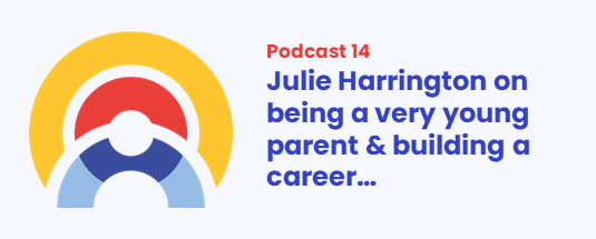 PODCAST 14: Julie Harrington talks being a very young parent & building a career… header image