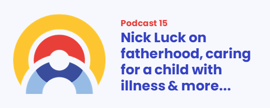 PODCAST 15: Nick Luck talks fatherhood, caring for a child with illness & much more… header image